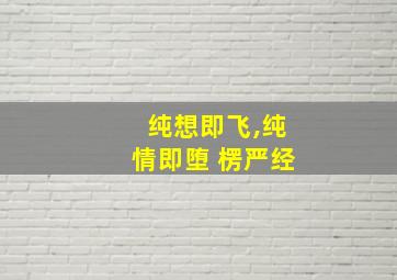 纯想即飞,纯情即堕 楞严经